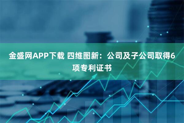 金盛网APP下载 四维图新：公司及子公司取得6项专利证书