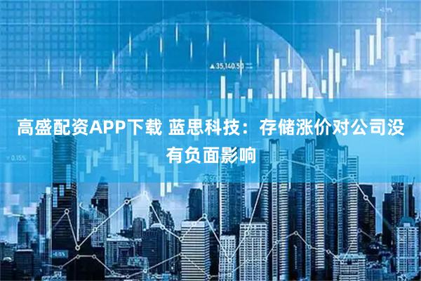 高盛配资APP下载 蓝思科技：存储涨价对公司没有负面影响