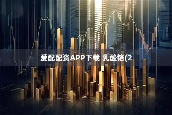 爱配配资APP下载 乳酸铬(2