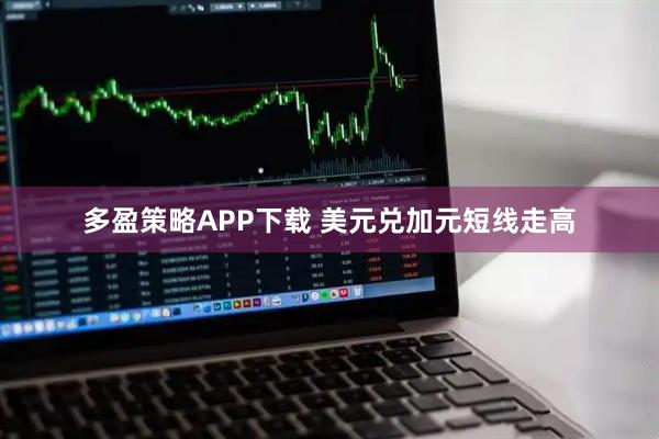多盈策略APP下载 美元兑加元短线走高