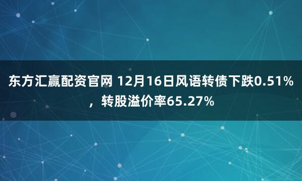 东方汇赢配资官网 12月16日风语转债下跌0.51%，转股溢价率65.27%