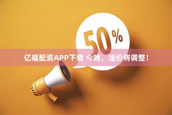 亿福配资APP下载 今晚，油价将调整！