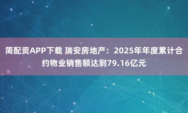 简配资APP下载 瑞安房地产：2025年年度累计合约物业销售额达到79.16亿元