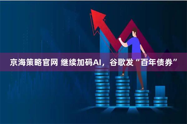 京海策略官网 继续加码AI，谷歌发“百年债券”