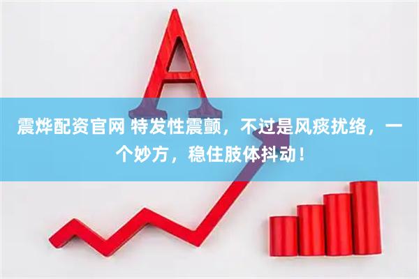 震烨配资官网 特发性震颤，不过是风痰扰络，一个妙方，稳住肢体抖动！