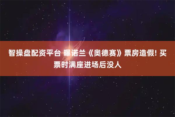 智操盘配资平台 曝诺兰《奥德赛》票房造假! 买票时满座进场后没人
